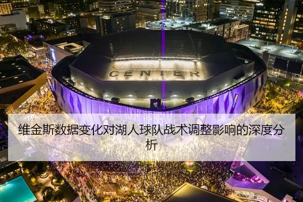 维金斯数据变化对湖人球队战术调整影响的深度分析
