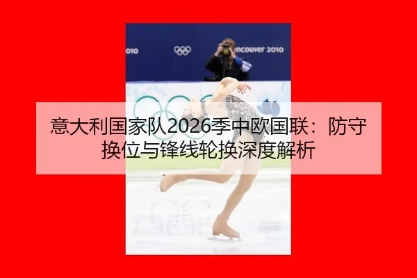 意大利国家队2026季中欧国联：防守换位与锋线轮换深度解析